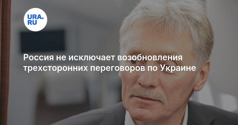 Россия не исключает возобновления трехсторонних переговоров по Украине
