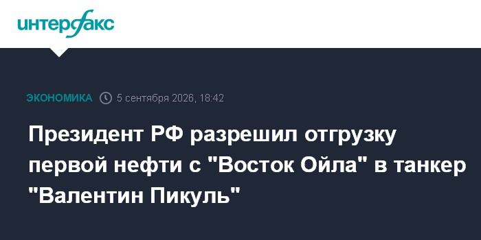 Президент РФ разрешил отгрузку первой нефти с "Восток Ойла" в танкер "Валентин Пикуль"