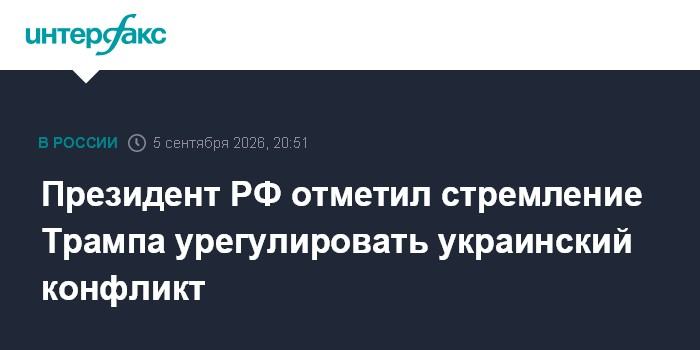 Президент РФ отметил стремление Трампа урегулировать украинский конфликт