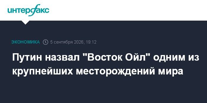Путин назвал "Восток Ойл" одним из крупнейших месторождений мира