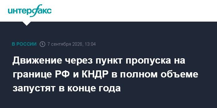 Движение через пункт пропуска на границе РФ и КНДР в полном объеме запустят в конце года