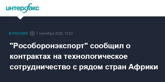 "Рособоронэкспорт" сообщил о контрактах на технологическое сотрудничество с рядом стран Африки
