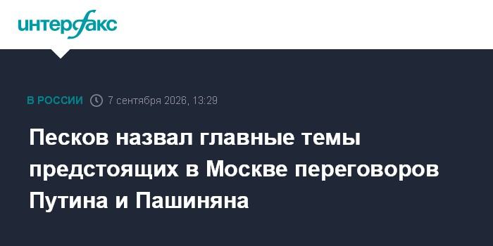 Песков назвал главные темы предстоящих в Москве переговоров Путина и Пашиняна