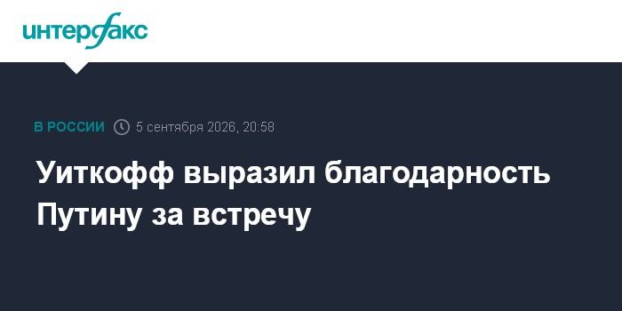 Уиткофф выразил благодарность Путину за встречу