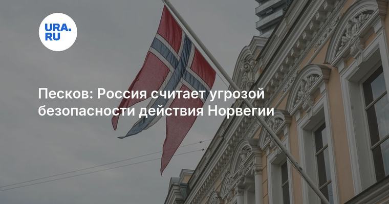 Песков: Россия считает угрозой безопасности действия Норвегии