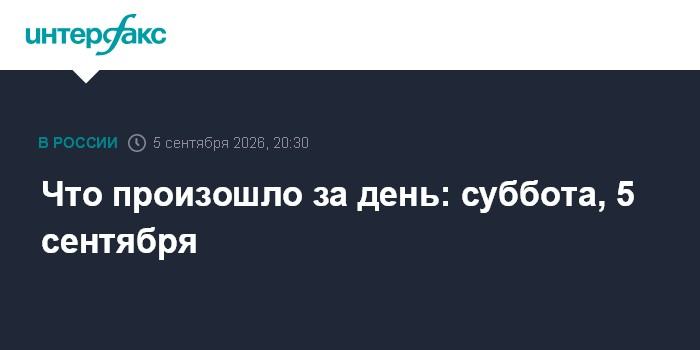 Что произошло за день: суббота, 5 сентября