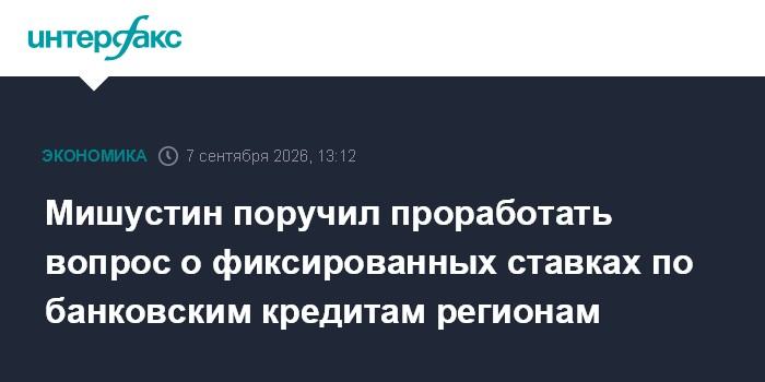 Мишустин поручил проработать вопрос о фиксированных ставках по банковским кредитам регионам