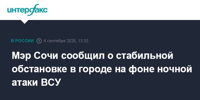 Мэр Сочи сообщил о стабильной обстановке в городе на фоне ночной атаки ВСУ